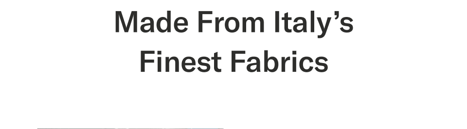 Made from Italy’s finest fabrics