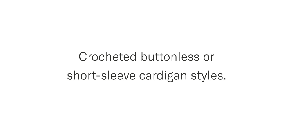 Crocheted buttonless or short-sleeve cardigan styles.