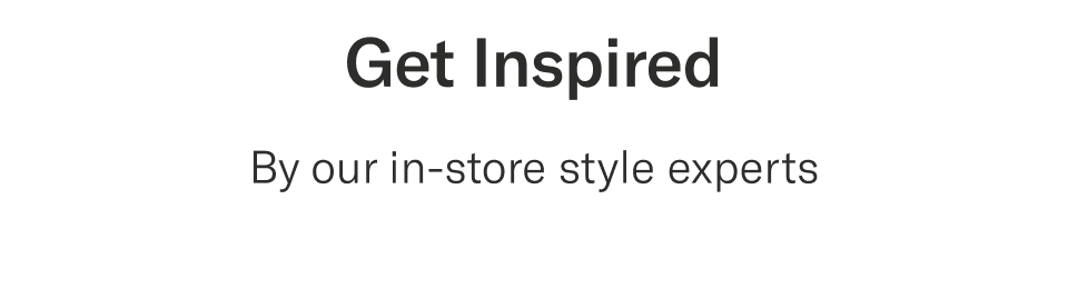 Get inspired | By our in-store style experts