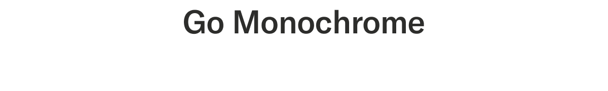 Go Monochrome