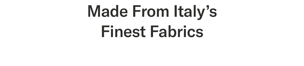 Made from Italy’s finest fabrics