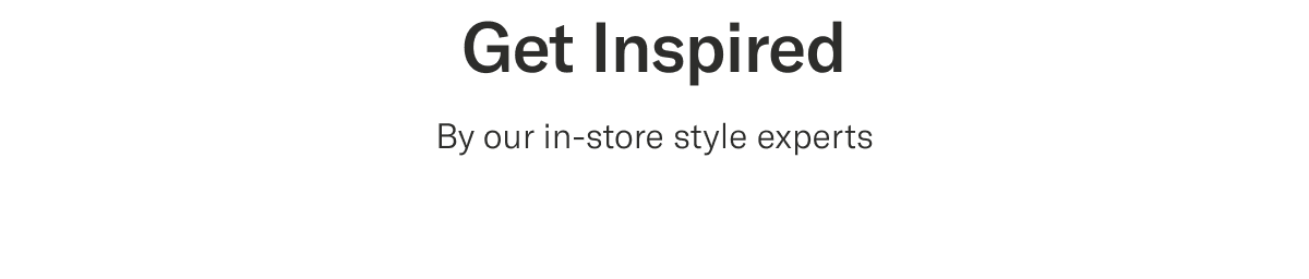 Get inspired | By our in-store style experts